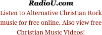 RadioU.com
Listen to Alternative Christian Rock music for free online. Also view free Christian Music Videos!